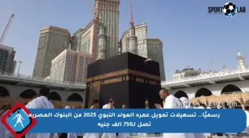 رسميًا.. تسهيلات تمويل عمرة المولد النبوي 2025 من البنوك المصرية تصل لـ750 ألف جنيه